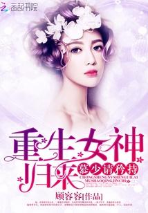重生女神归来靳少请爱我全文