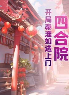 四合院开局迎娶秦淮茹笔趣阁