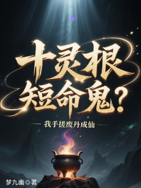 十灵根短命鬼?我手搓废丹成仙第六季